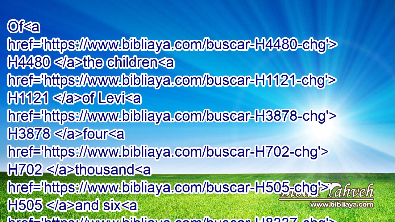Of H4480 the children H1121 of Levi H3878 four H702 thousand H505 and six H8337 hundred.H3967