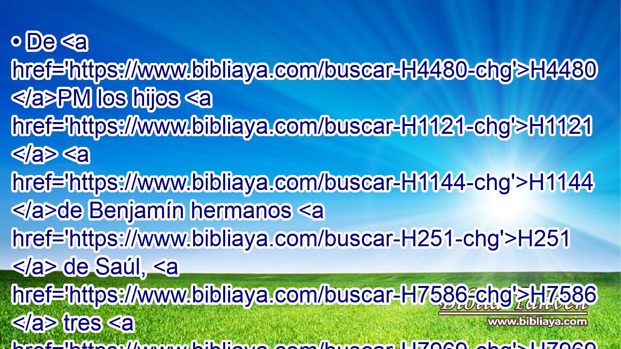 • De H4480 PM los hijos H1121  H1144 de Benjamín hermanos H251  de Saúl, H7586  tres H7969  mil; H505  H5704 porque hasta entonces • muchos H4768  H8104 de ellos H1992  se mantenían fieles H4931  a la casa H1004  de Saúl. H7586  