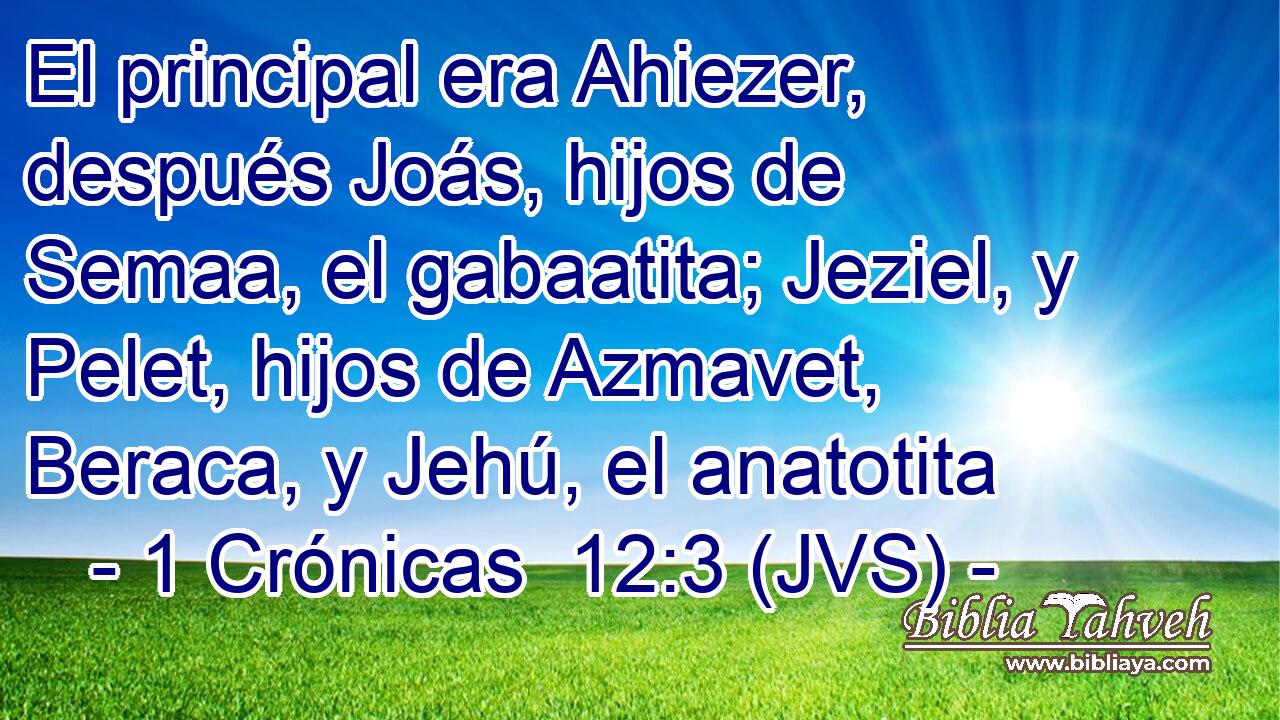 El principal era Ahiezer, después Joás, hijos de Semaa, el gabaatita; Jeziel, y Pelet, hijos de Azmavet, Beraca, y Jehú, el anatotita