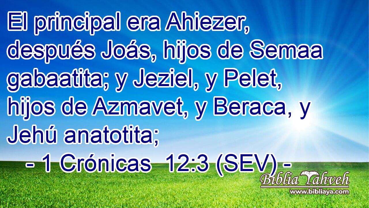 El principal era Ahiezer, después Joás, hijos de Semaa gabaatita; y Jeziel, y Pelet, hijos de Azmavet, y Beraca, y Jehú anatotita;
