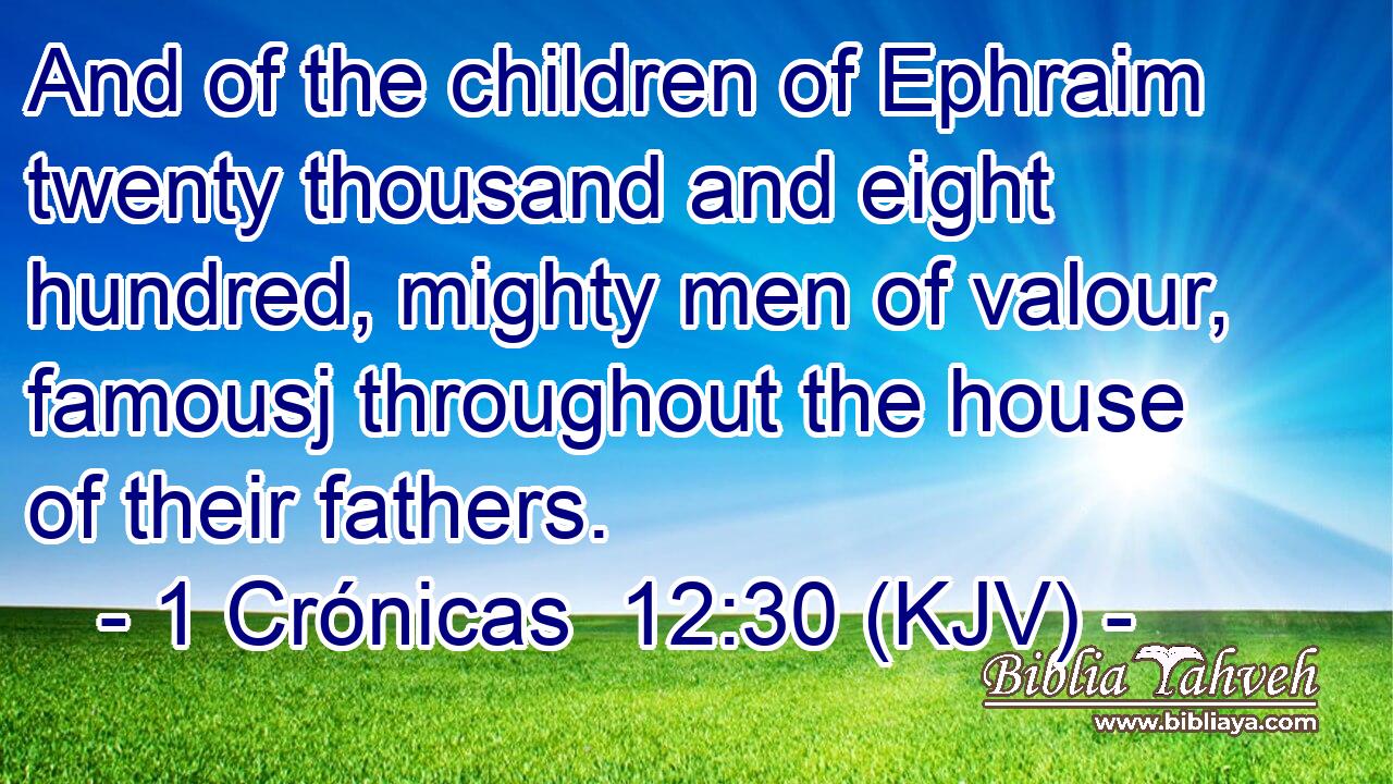And of the children of Ephraim twenty thousand and eight hundred, mighty men of valour, famousj throughout the house of their fathers.