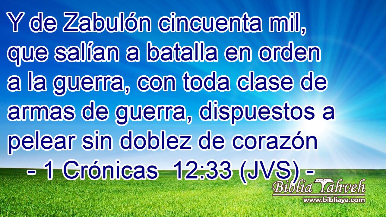 Y de Zabulón cincuenta mil, que salían a batalla en orden a la guerra, con toda clase de armas de guerra, dispuestos a pelear sin doblez de corazón