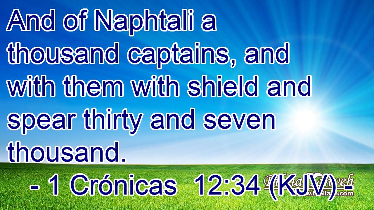 And of Naphtali a thousand captains, and with them with shield and spear thirty and seven thousand.