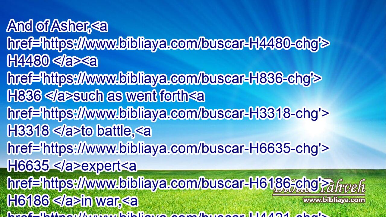 And of Asher, H4480  H836 such as went forth H3318 to battle, H6635 expert H6186 in war, H4421 forty H705 thousand.H505