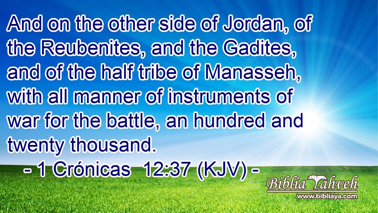 And on the other side of Jordan, of the Reubenites, and the Gadites, and of the half tribe of Manasseh, with all manner of instruments of war for the battle, an hundred and twenty thousand.