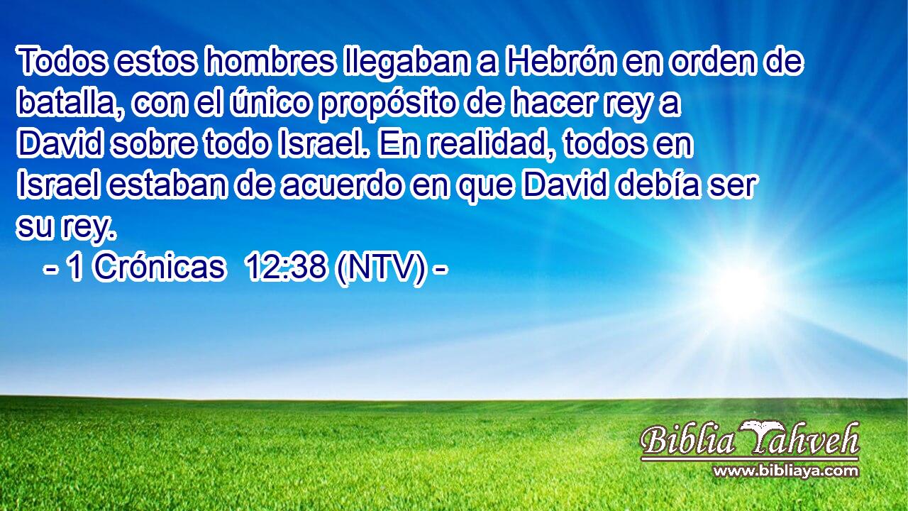 Todos estos hombres llegaban a Hebrón en orden de batalla, con el único propósito de hacer rey a David sobre todo Israel. En realidad, todos en Israel estaban de acuerdo en que David debía ser su rey.