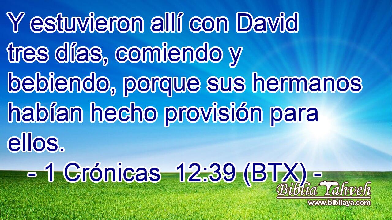 Y estuvieron allí con David tres días, comiendo y bebiendo, porque sus hermanos habían hecho provisión para ellos.