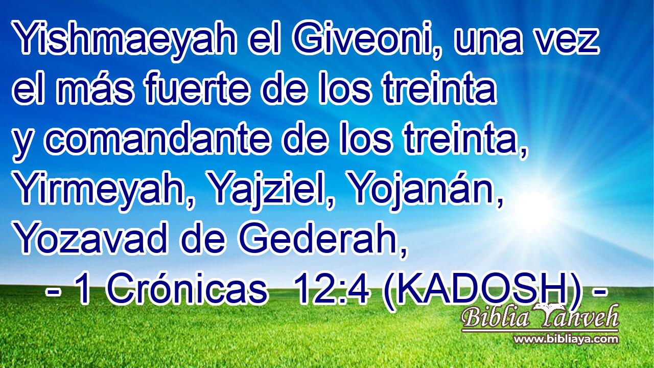  Yishmaeyah el Giveoni, una vez el más fuerte de los treinta y comandante de los treinta, Yirmeyah, Yajziel, Yojanán, Yozavad de Gederah, 
