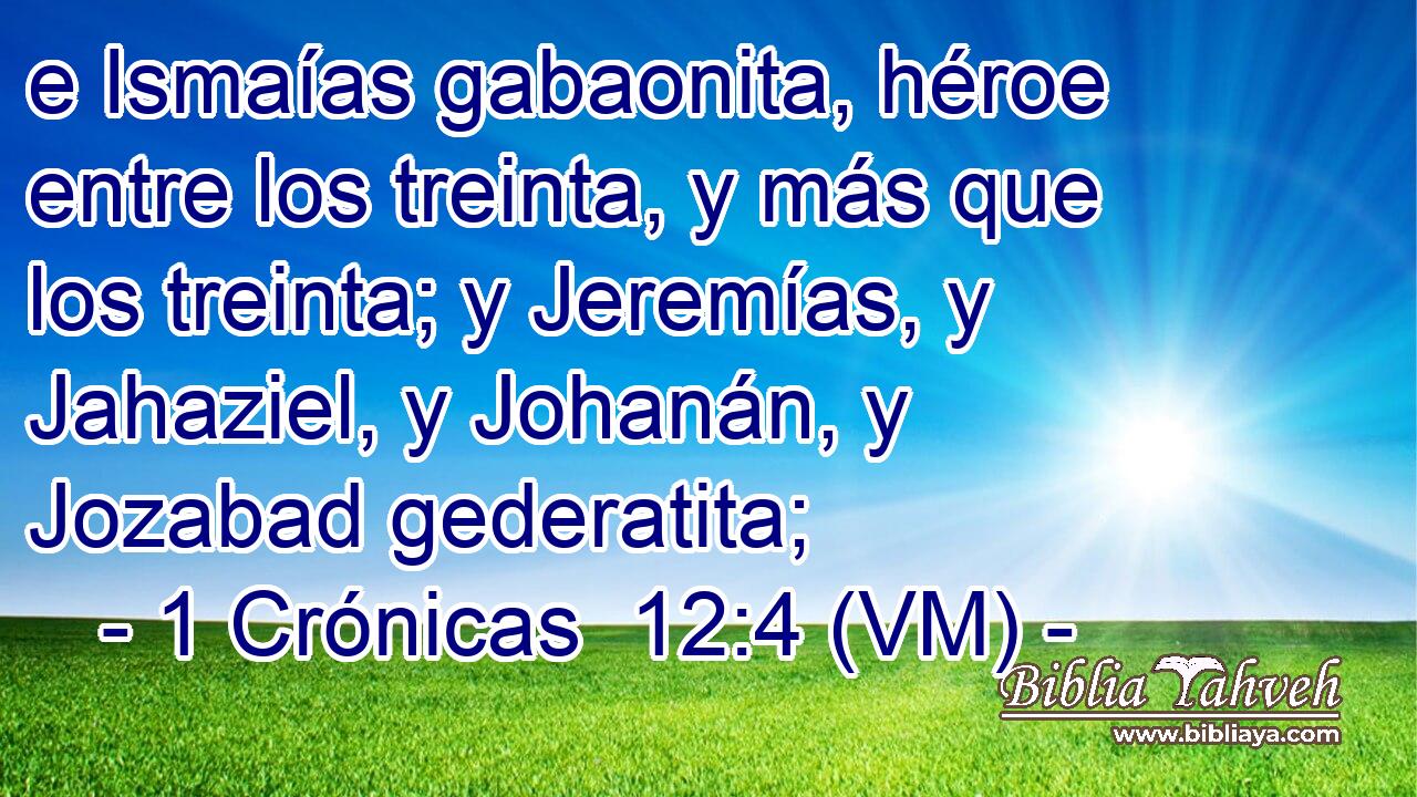  e Ismaías gabaonita, héroe entre los treinta, y más que los treinta; y Jeremías, y Jahaziel, y Johanán, y Jozabad gederatita; 