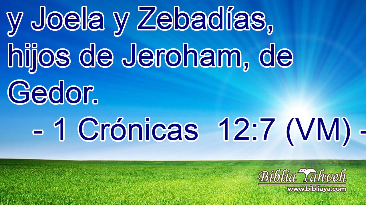  y Joela y Zebadías, hijos de Jeroham, de Gedor. 