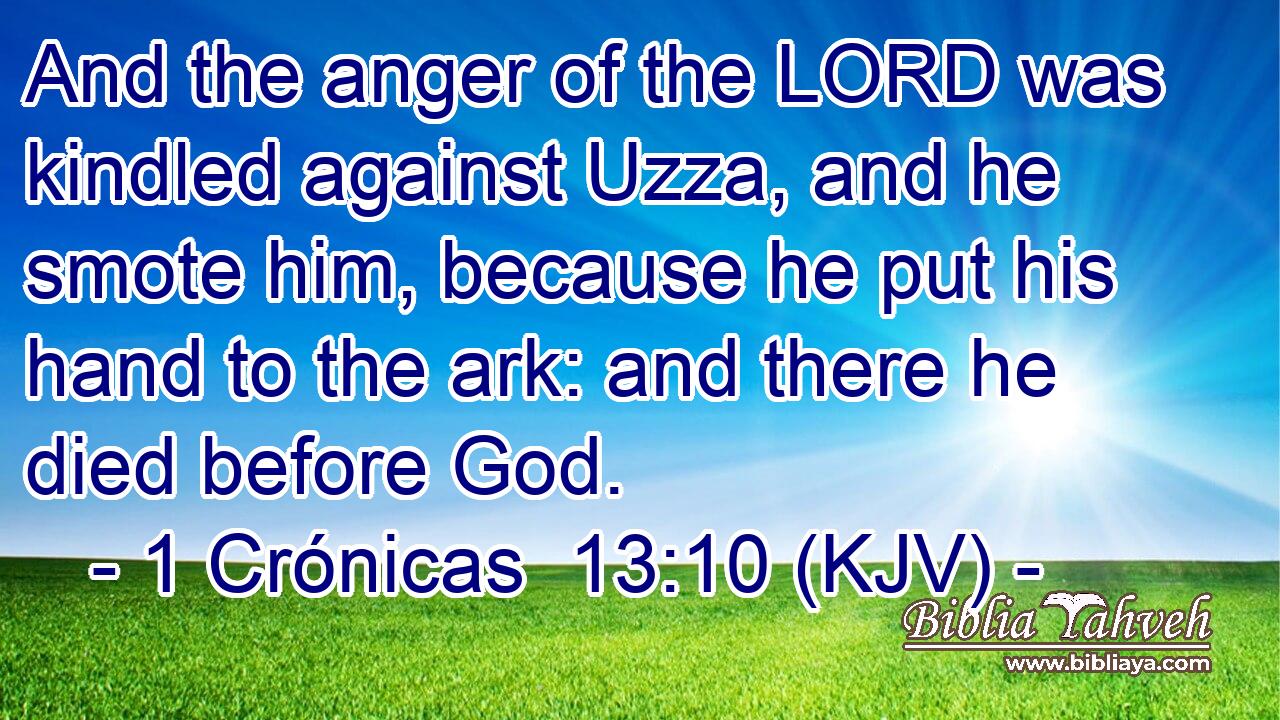 And the anger of the LORD was kindled against Uzza, and he smote him, because he put his hand to the ark: and there he died before God.