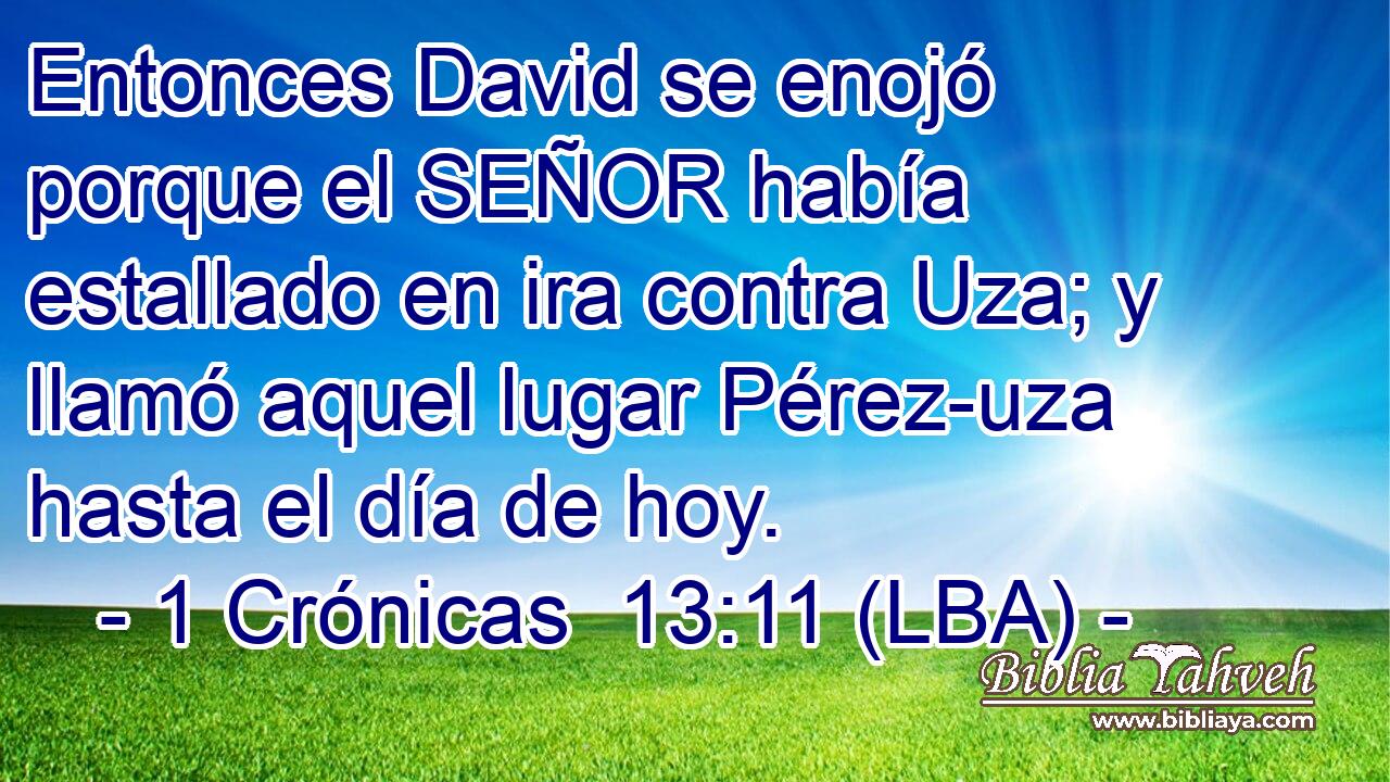 Entonces David se enojó porque el SEÑOR había estallado en ira contra Uza; y llamó aquel lugar Pérez-uza hasta el día de hoy.