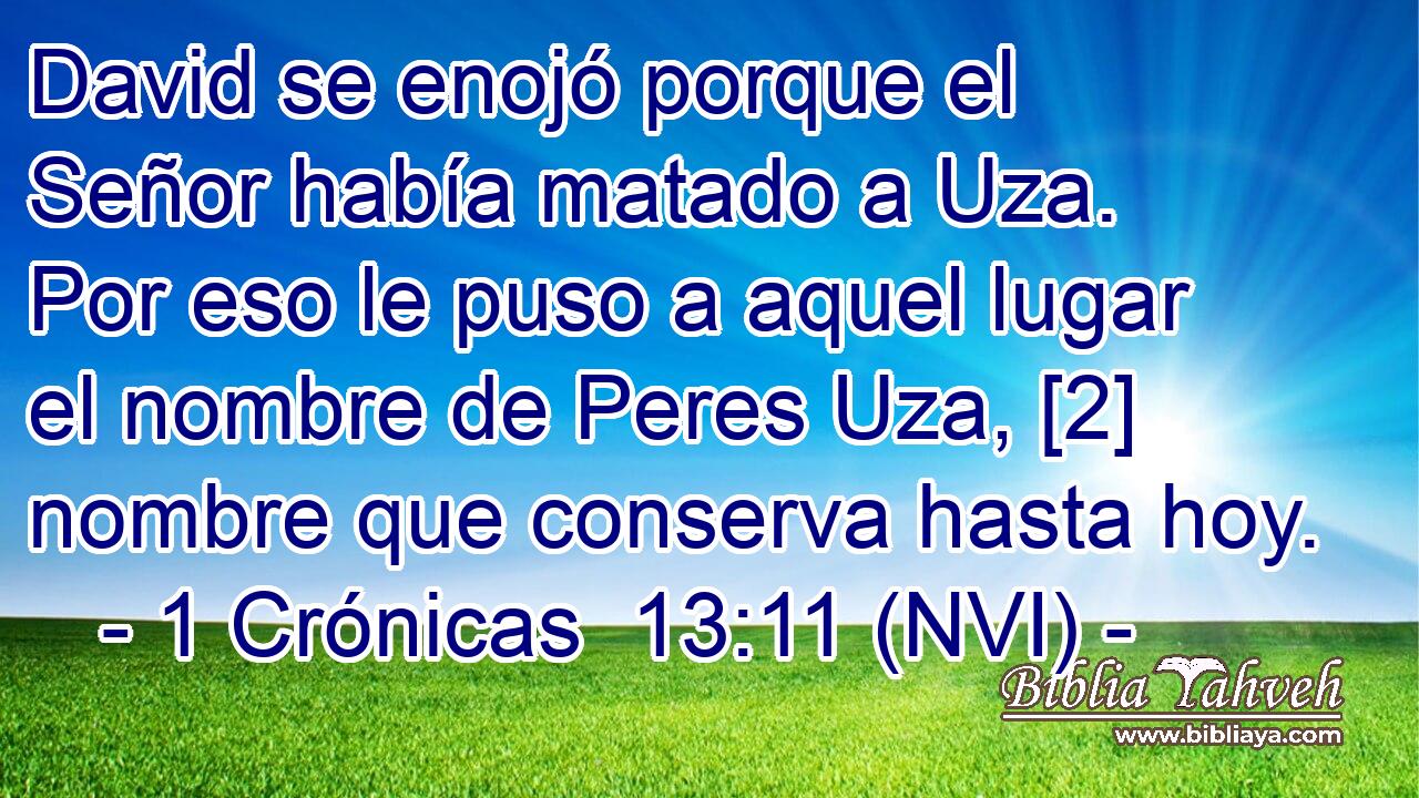  David se enojó porque el Señor había matado a Uza. Por eso le puso a aquel lugar el nombre de Peres Uza, [2] nombre que conserva hasta hoy. 