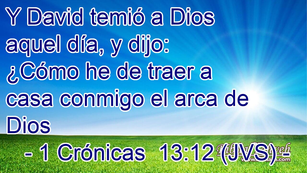 Y David temió a Dios aquel día, y dijo: ¿Cómo he de traer a casa conmigo el arca de Dios