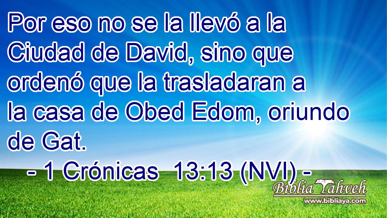 Por eso no se la llevó a la Ciudad de David, sino que ordenó que la trasladaran a la casa de Obed Edom, oriundo de Gat. 