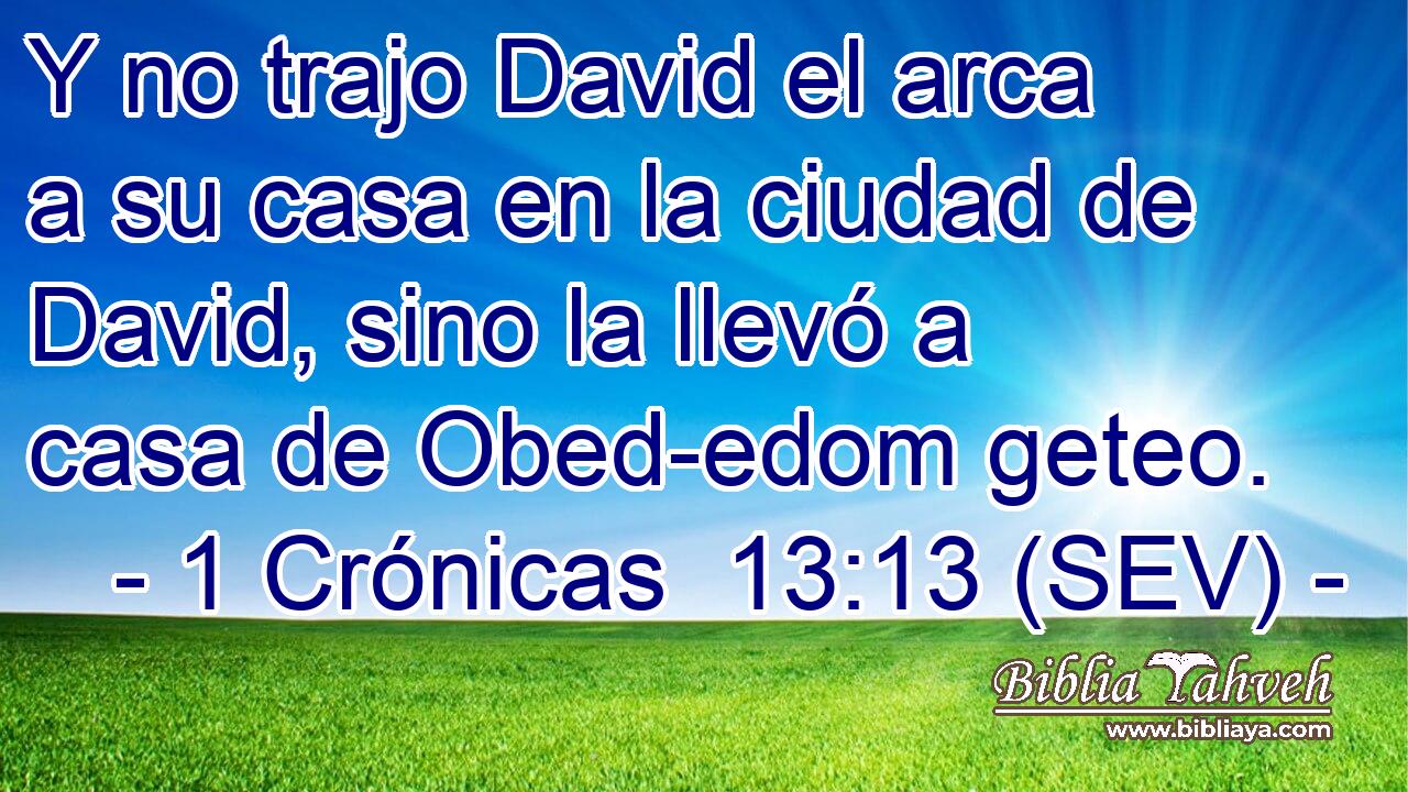Y no trajo David el arca a su casa en la ciudad de David, sino la llevó a casa de Obed-edom geteo.