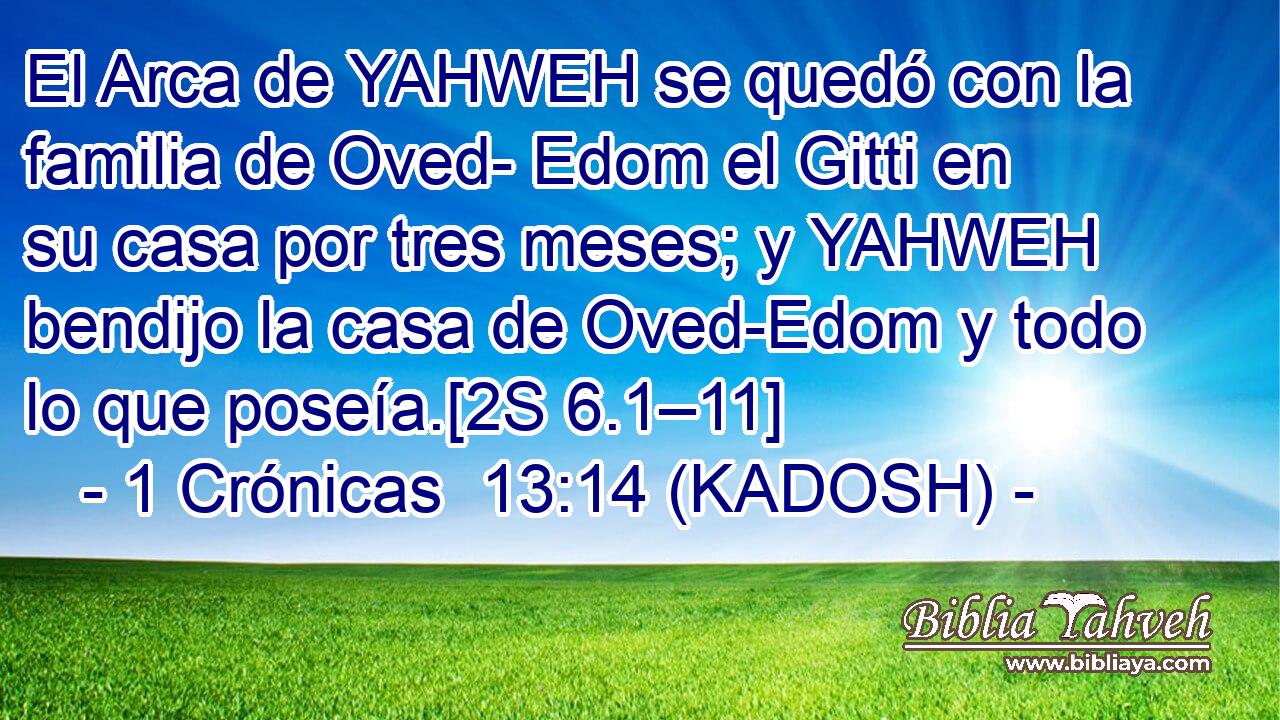  El Arca de YAHWEH se quedó con la familia de Oved- Edom el Gitti en su casa por tres meses; y YAHWEH bendijo la casa de Oved-Edom y todo lo que poseía.[2S 6.1–11] 