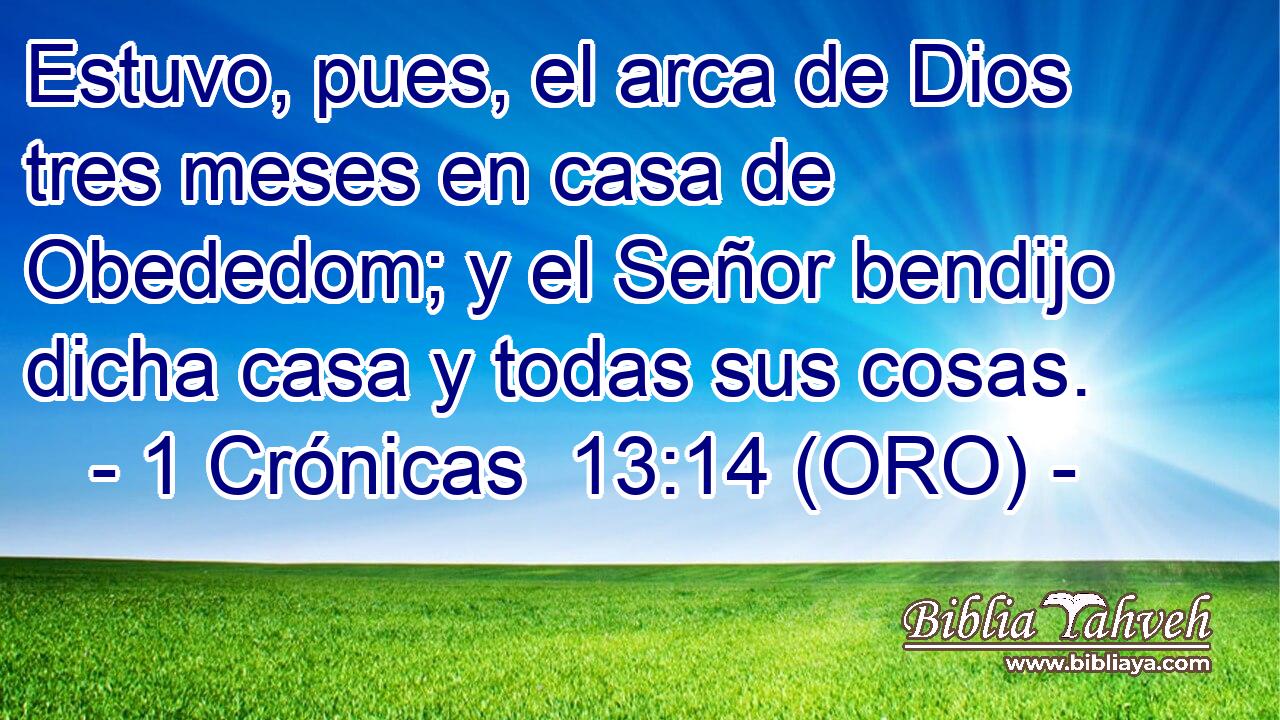  Estuvo, pues, el arca de Dios tres meses en casa de Obededom; y el Señor bendijo dicha casa y todas sus cosas. 