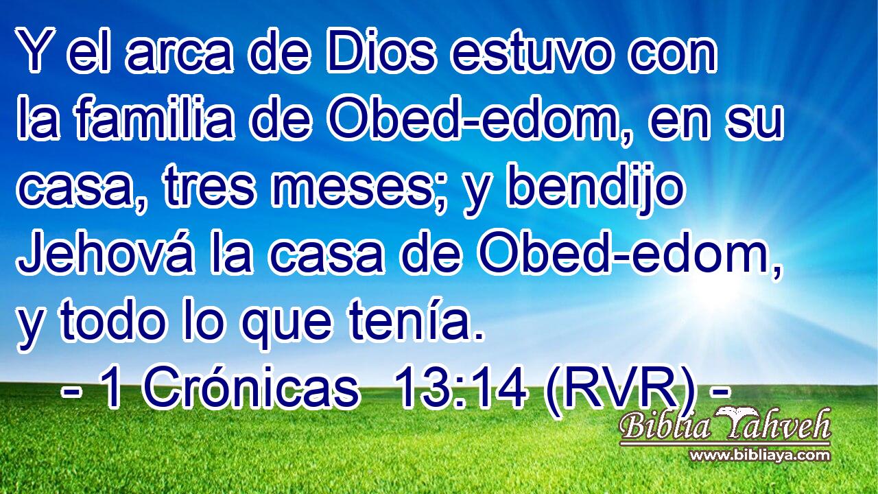 Y el arca de Dios estuvo con la familia de Obed-edom, en su casa, tres meses; y bendijo Jehová la casa de Obed-edom, y todo lo que tenía.