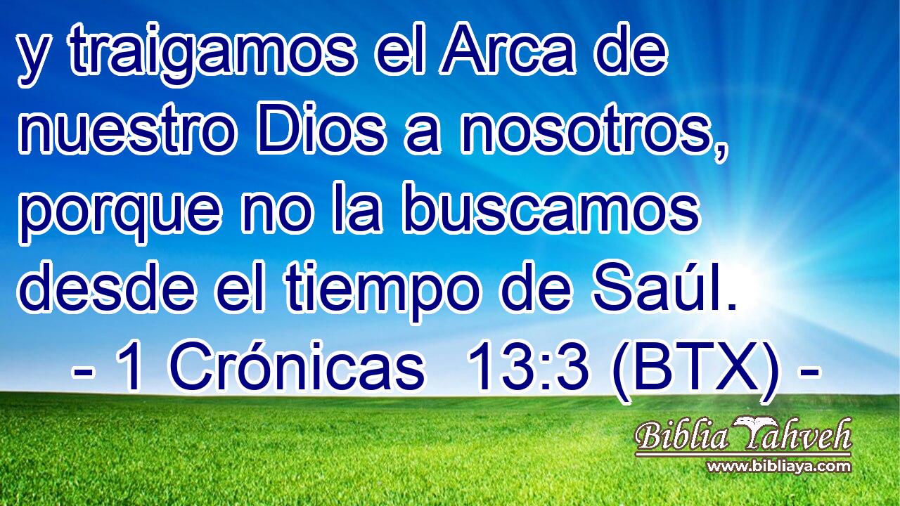 y traigamos el Arca de nuestro Dios a nosotros, porque no la buscamos desde el tiempo de Saúl.
