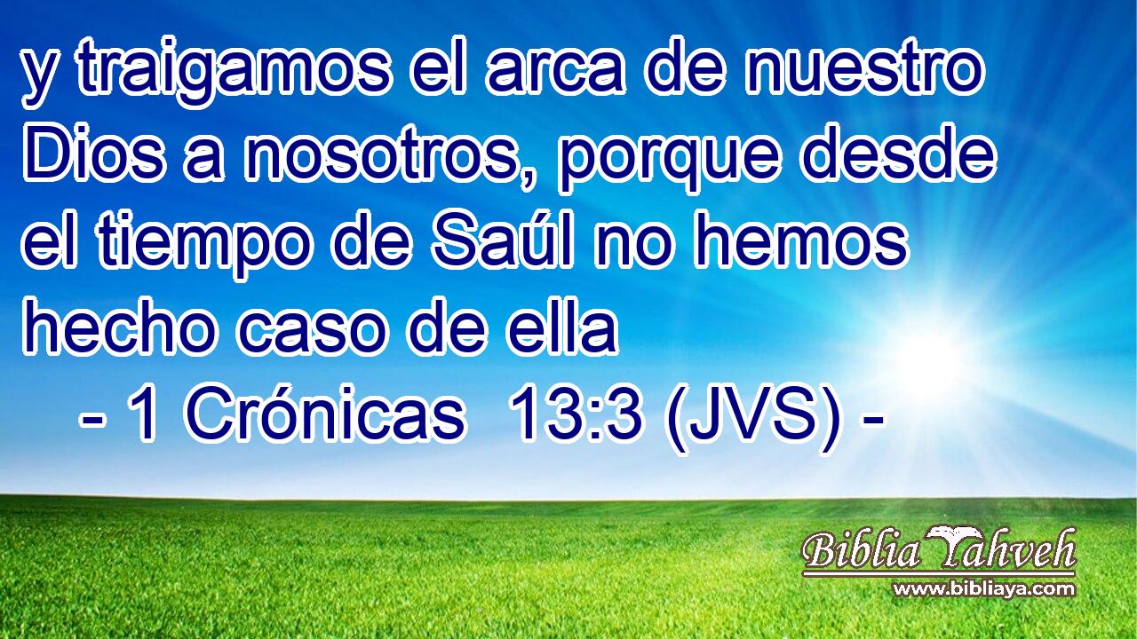 y traigamos el arca de nuestro Dios a nosotros, porque desde el tiempo de Saúl no hemos hecho caso de ella