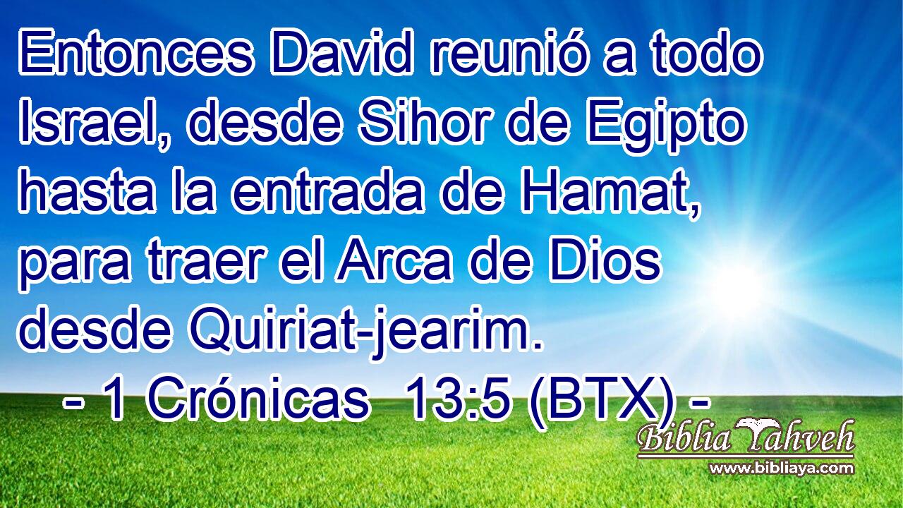 Entonces David reunió a todo Israel, desde Sihor de Egipto hasta la entrada de Hamat, para traer el Arca de Dios desde Quiriat-jearim.