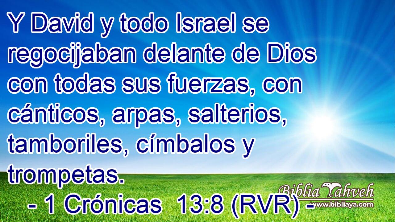 Y David y todo Israel se regocijaban delante de Dios con todas sus fuerzas, con cánticos, arpas, salterios, tamboriles, címbalos y trompetas.