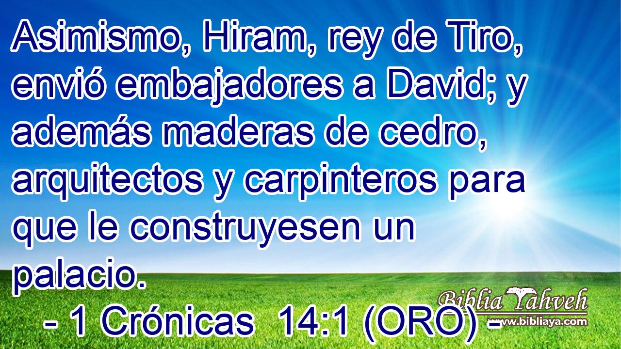  Asimismo, Hiram, rey de Tiro, envió embajadores a David; y además maderas de cedro, arquitectos y carpinteros para que le construyesen un palacio. 