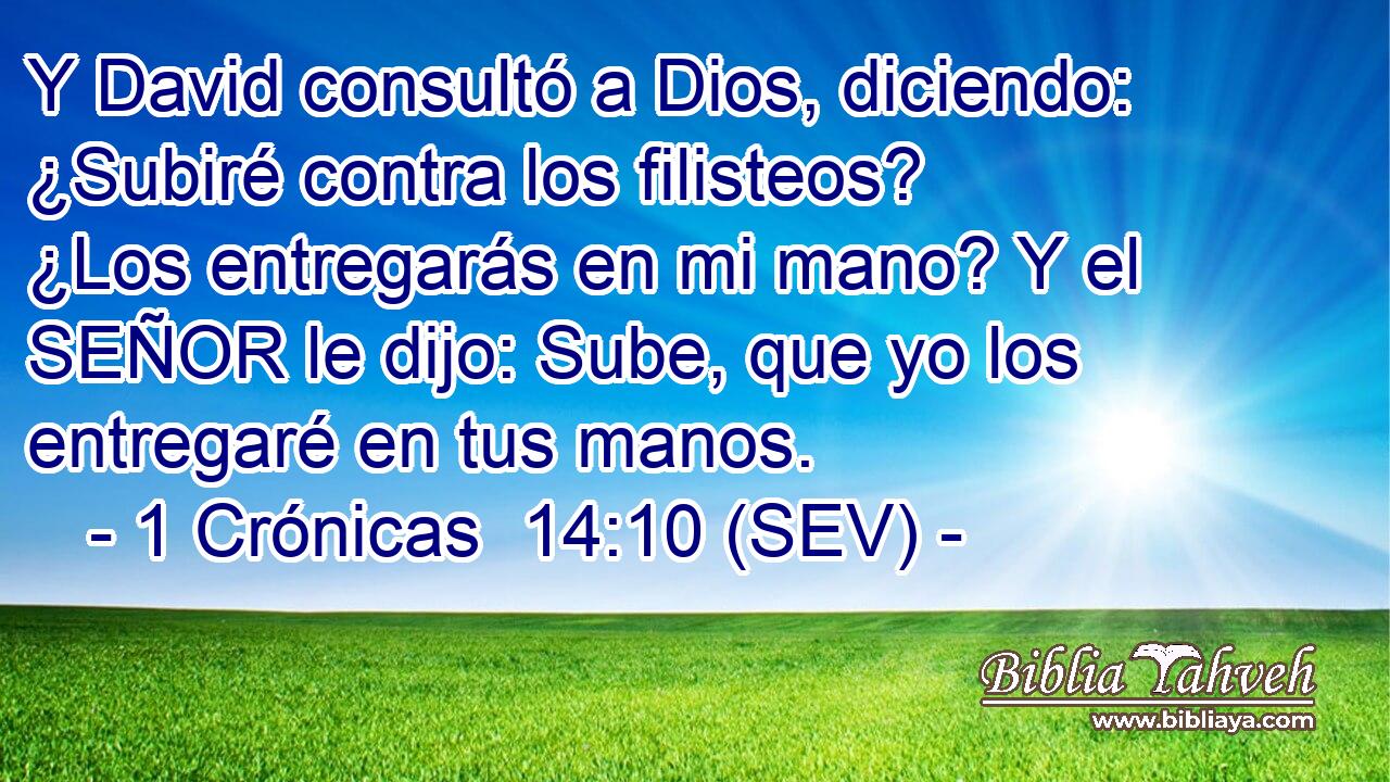 Y David consultó a Dios, diciendo: ¿Subiré contra los filisteos? ¿Los entregarás en mi mano? Y el SEÑOR le dijo: Sube, que yo los entregaré en tus manos.