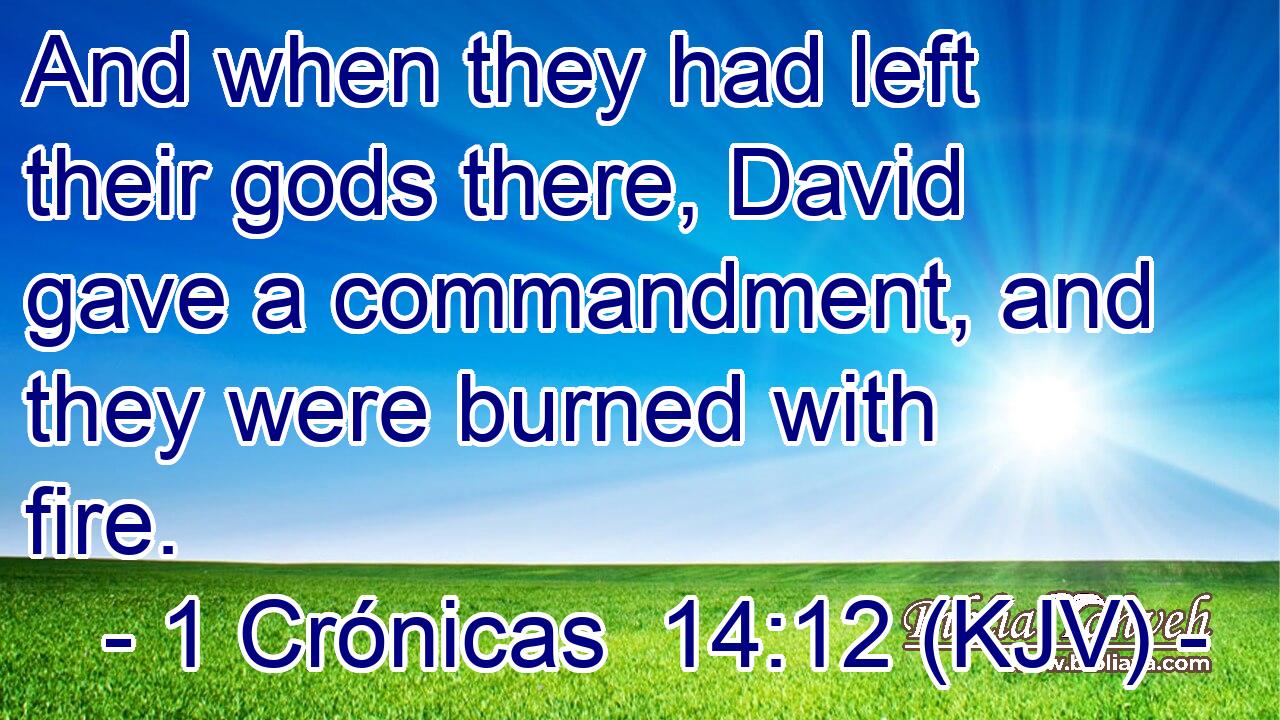 And when they had left their gods there, David gave a commandment, and they were burned with fire.