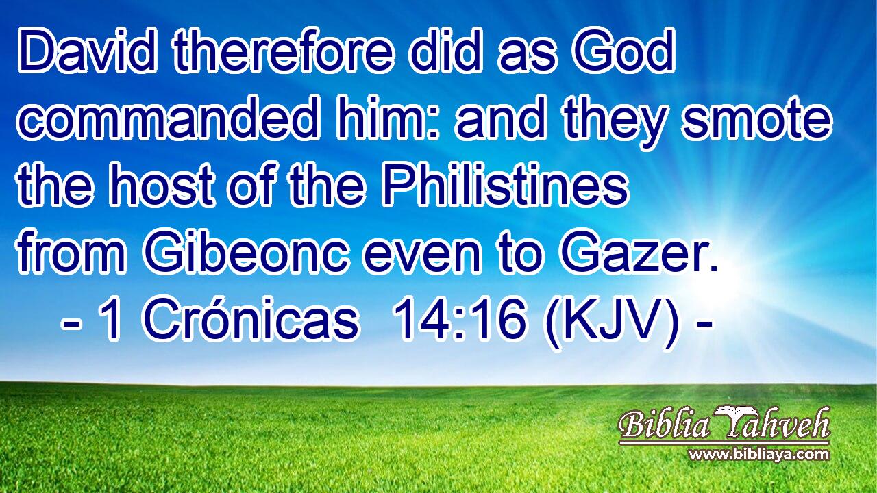 David therefore did as God commanded him: and they smote the host of the Philistines from Gibeonc even to Gazer.