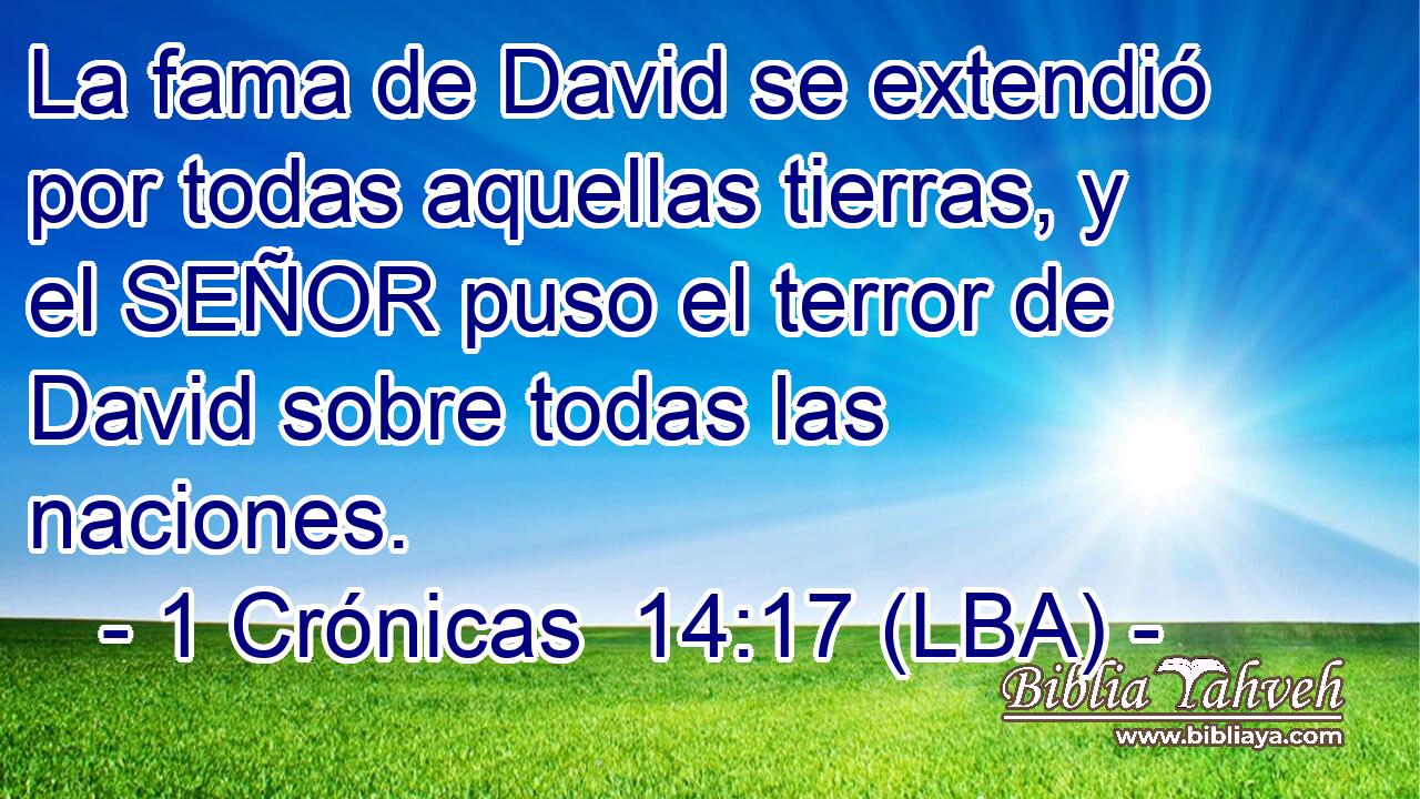 La fama de David se extendió por todas aquellas tierras, y el SEÑOR puso el terror de David sobre todas las naciones.