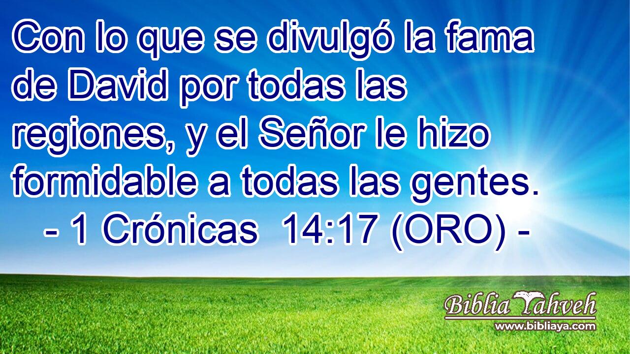  Con lo que se divulgó la fama de David por todas las regiones, y el Señor le hizo formidable a todas las gentes. 