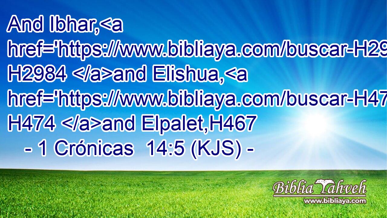 And Ibhar, H2984 and Elishua, H474 and Elpalet,H467