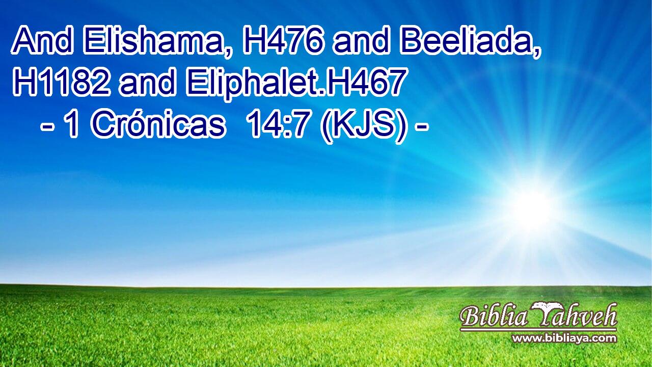 And Elishama, H476 and Beeliada, H1182 and Eliphalet.H467