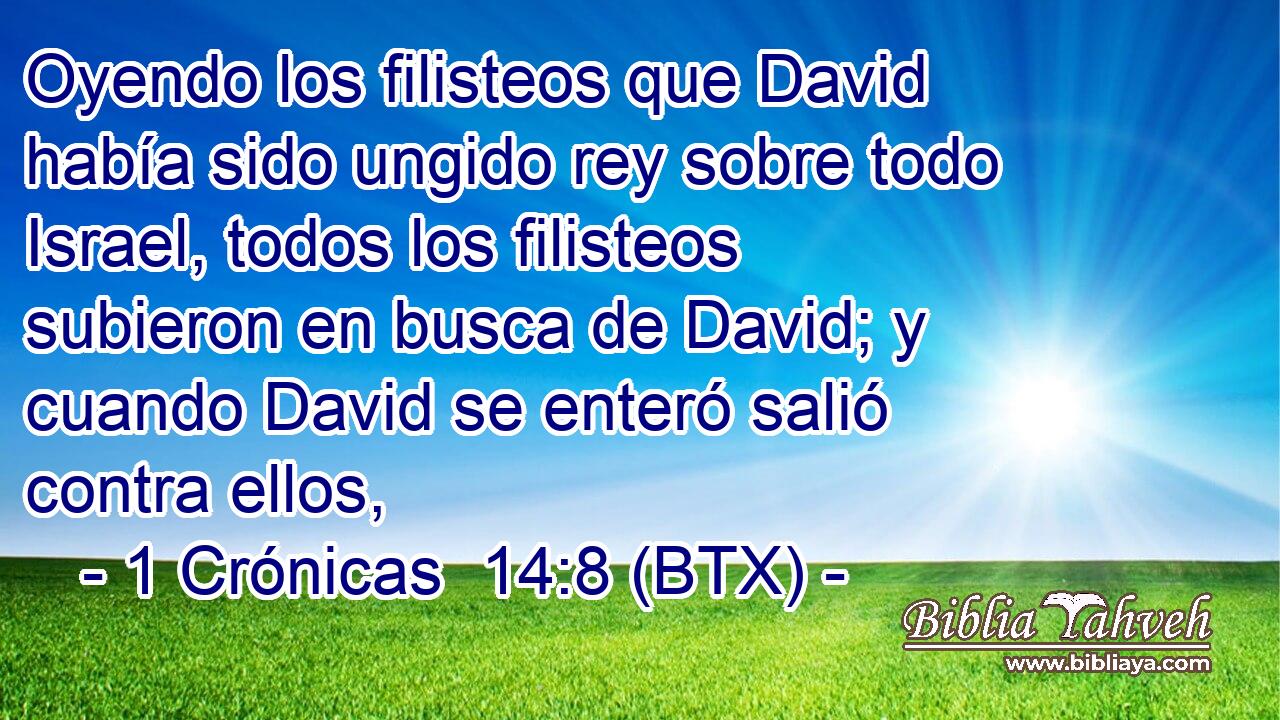 Oyendo los filisteos que David había sido ungido rey sobre todo Israel, todos los filisteos subieron en busca de David; y cuando David se enteró salió contra ellos,