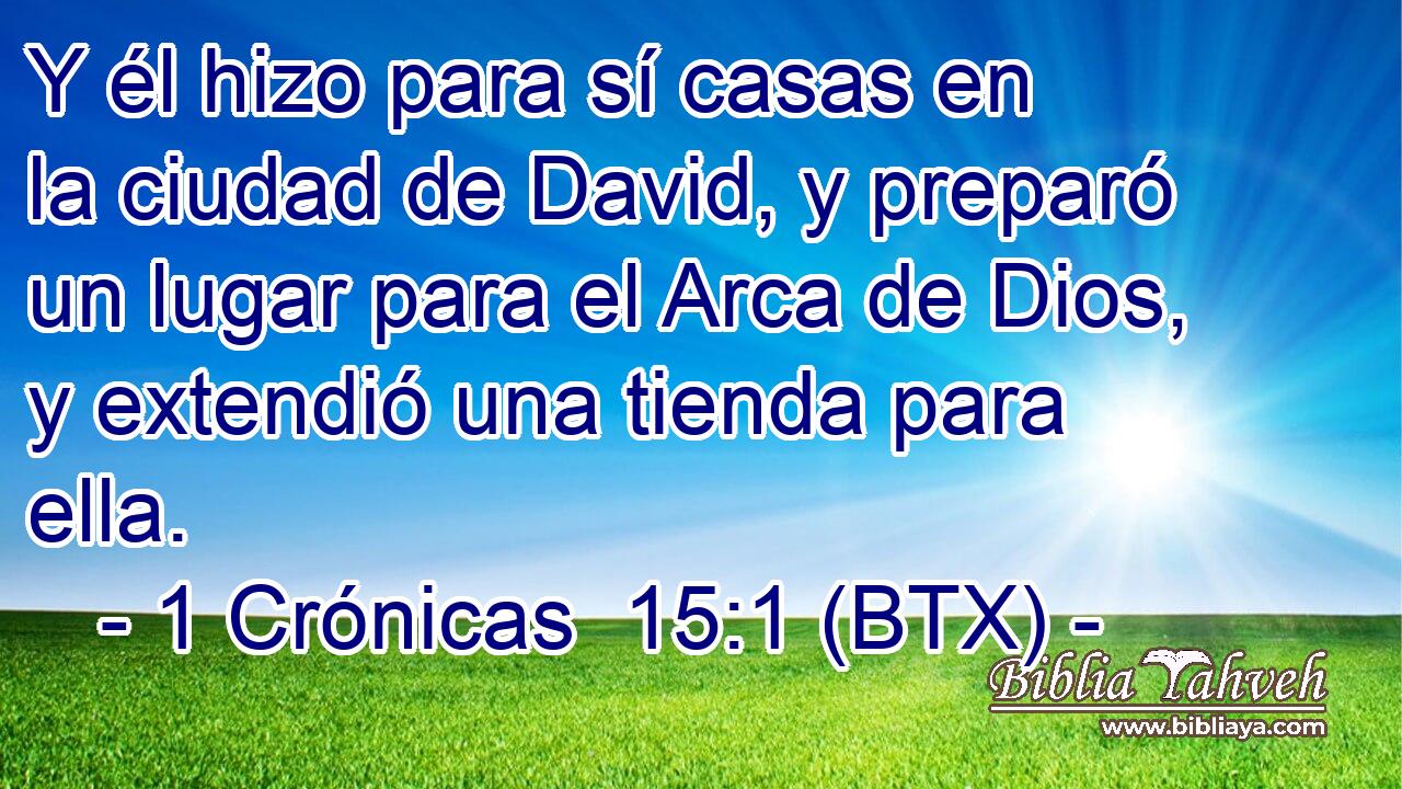 Y él hizo para sí casas en la ciudad de David, y preparó un lugar para el Arca de Dios, y extendió una tienda para ella.