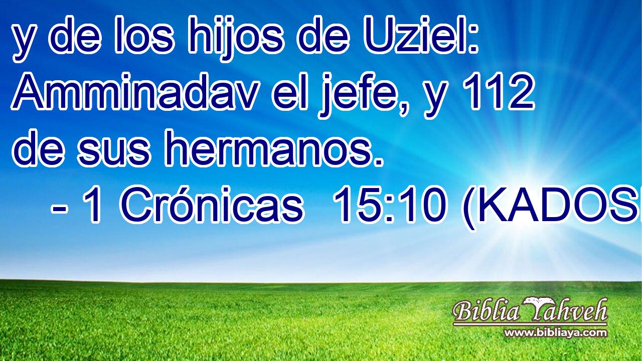  y de los hijos de Uziel: Amminadav el jefe, y 112 de sus hermanos. 