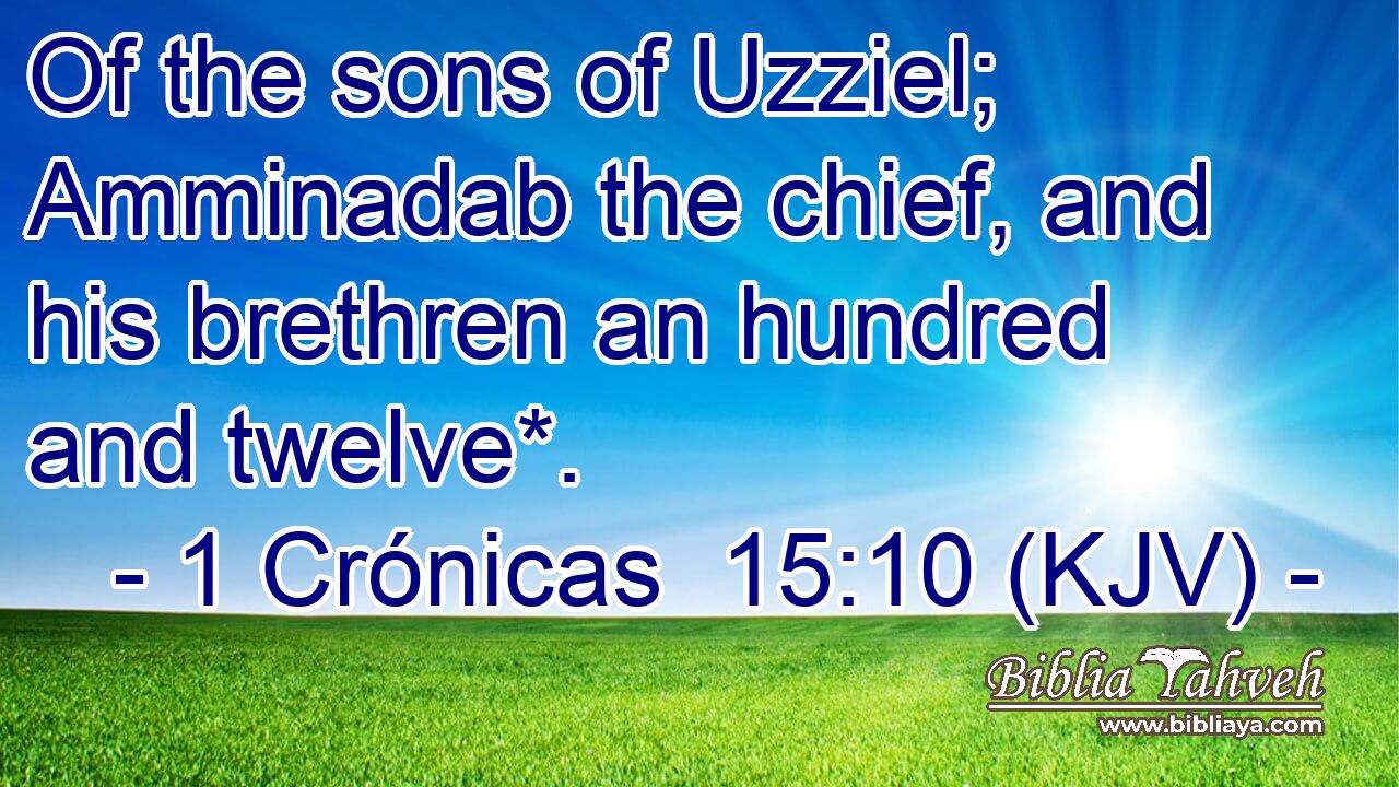 Of the sons of Uzziel; Amminadab the chief, and his brethren an hundred and twelve*.