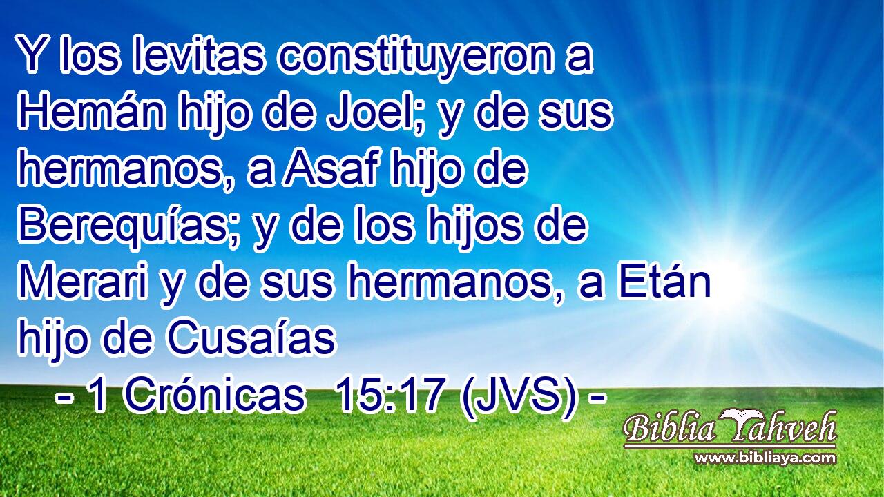 Y los levitas constituyeron a Hemán hijo de Joel; y de sus hermanos, a Asaf hijo de Berequías; y de los hijos de Merari y de sus hermanos, a Etán hijo de Cusaías