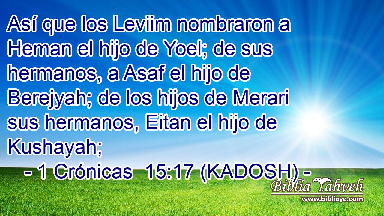  Así que los Leviim nombraron a Heman el hijo de Yoel; de sus hermanos, a Asaf el hijo de Berejyah; de los hijos de Merari sus hermanos, Eitan el hijo de Kushayah; 