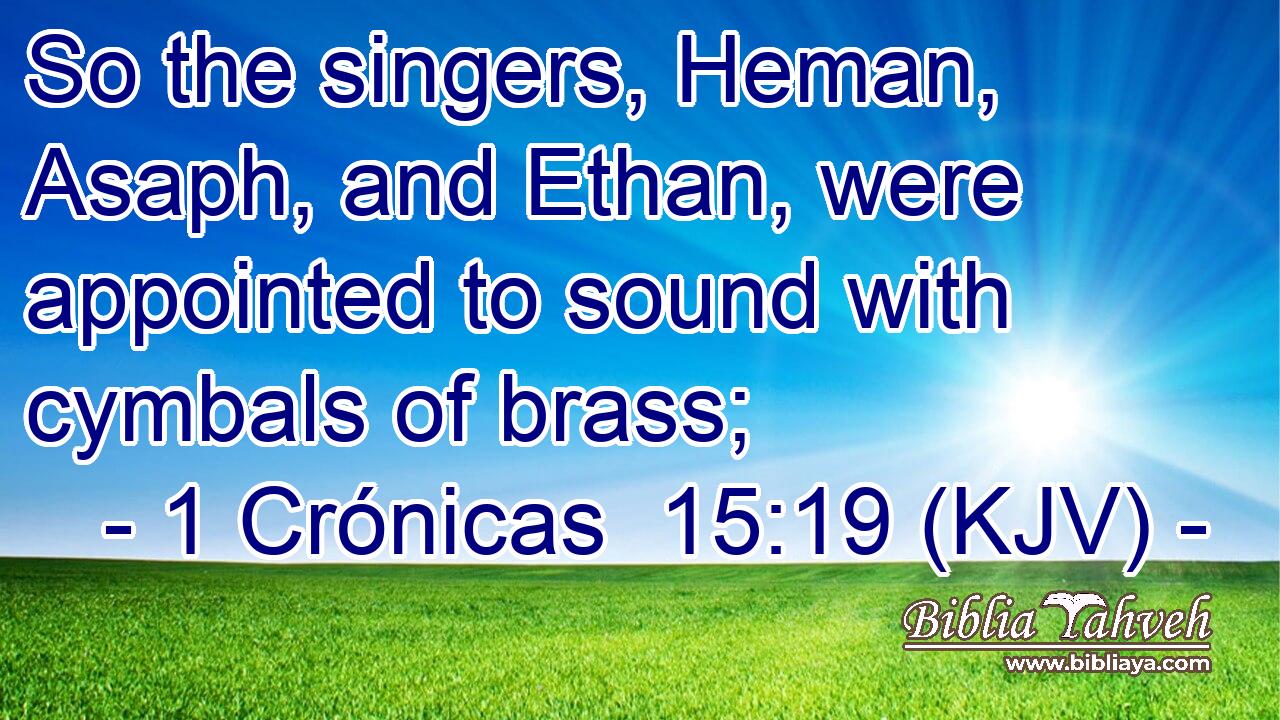 So the singers, Heman, Asaph, and Ethan, were appointed to sound with cymbals of brass;