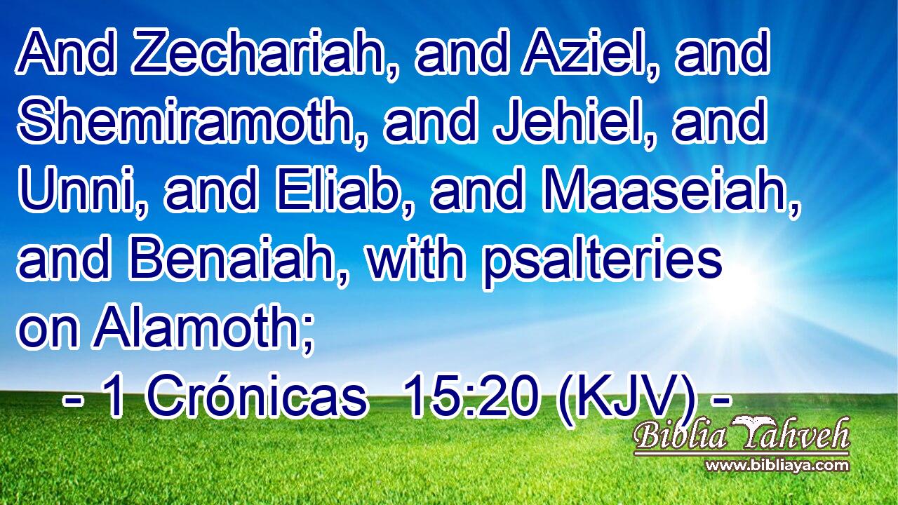 And Zechariah, and Aziel, and Shemiramoth, and Jehiel, and Unni, and Eliab, and Maaseiah, and Benaiah, with psalteries on Alamoth;