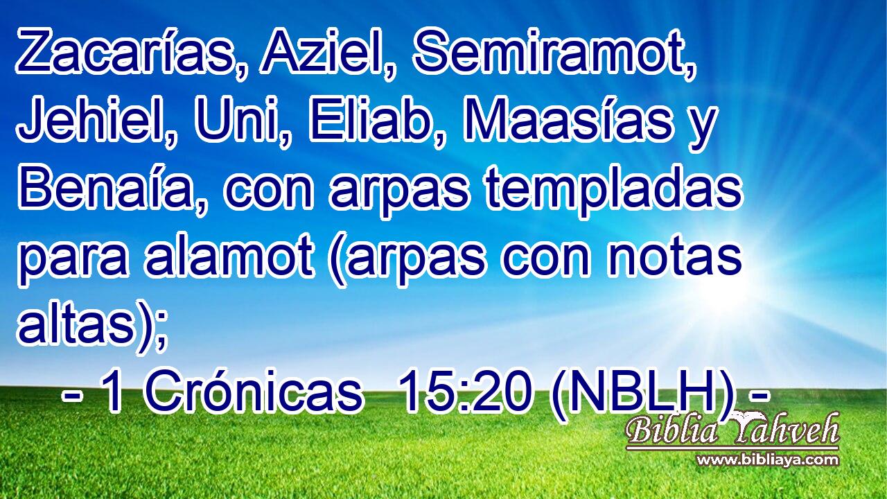  Zacarías, Aziel, Semiramot, Jehiel, Uni, Eliab, Maasías y Benaía, con arpas templadas para alamot (arpas con notas altas); 