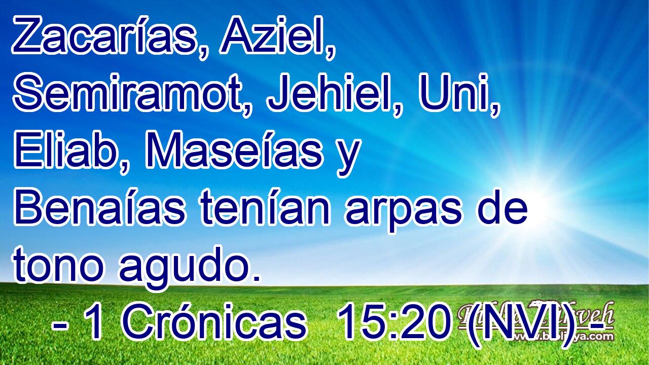  Zacarías, Aziel, Semiramot, Jehiel, Uni, Eliab, Maseías y Benaías tenían arpas de tono agudo. 