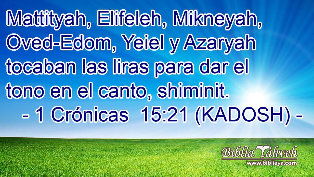  Mattityah, Elifeleh, Mikneyah, Oved-Edom, Yeiel y Azaryah tocaban las liras para dar el tono en el canto, shiminit. 