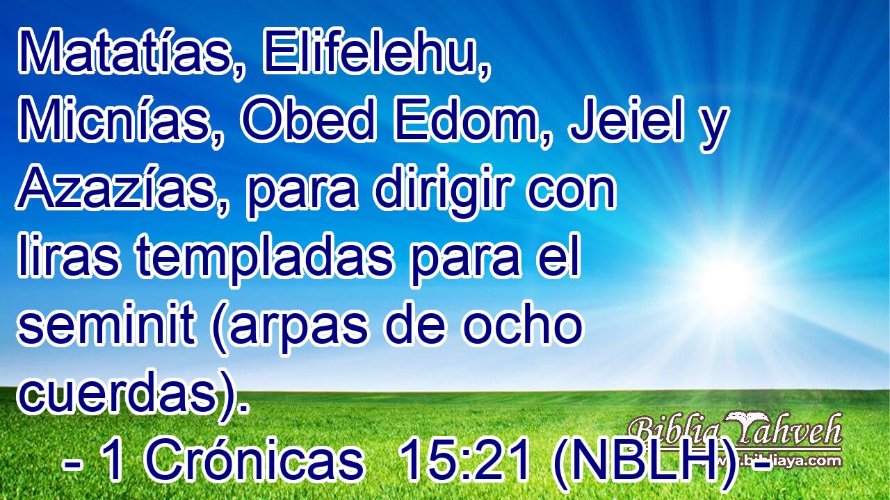  Matatías, Elifelehu, Micnías, Obed Edom, Jeiel y Azazías, para dirigir con liras templadas para el seminit (arpas de ocho cuerdas). 