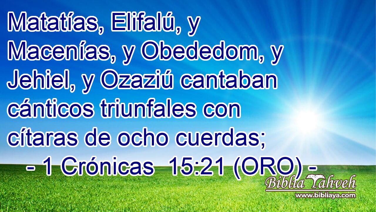  Matatías, Elifalú, y Macenías, y Obededom, y Jehiel, y Ozaziú cantaban cánticos triunfales con cítaras de ocho cuerdas; 