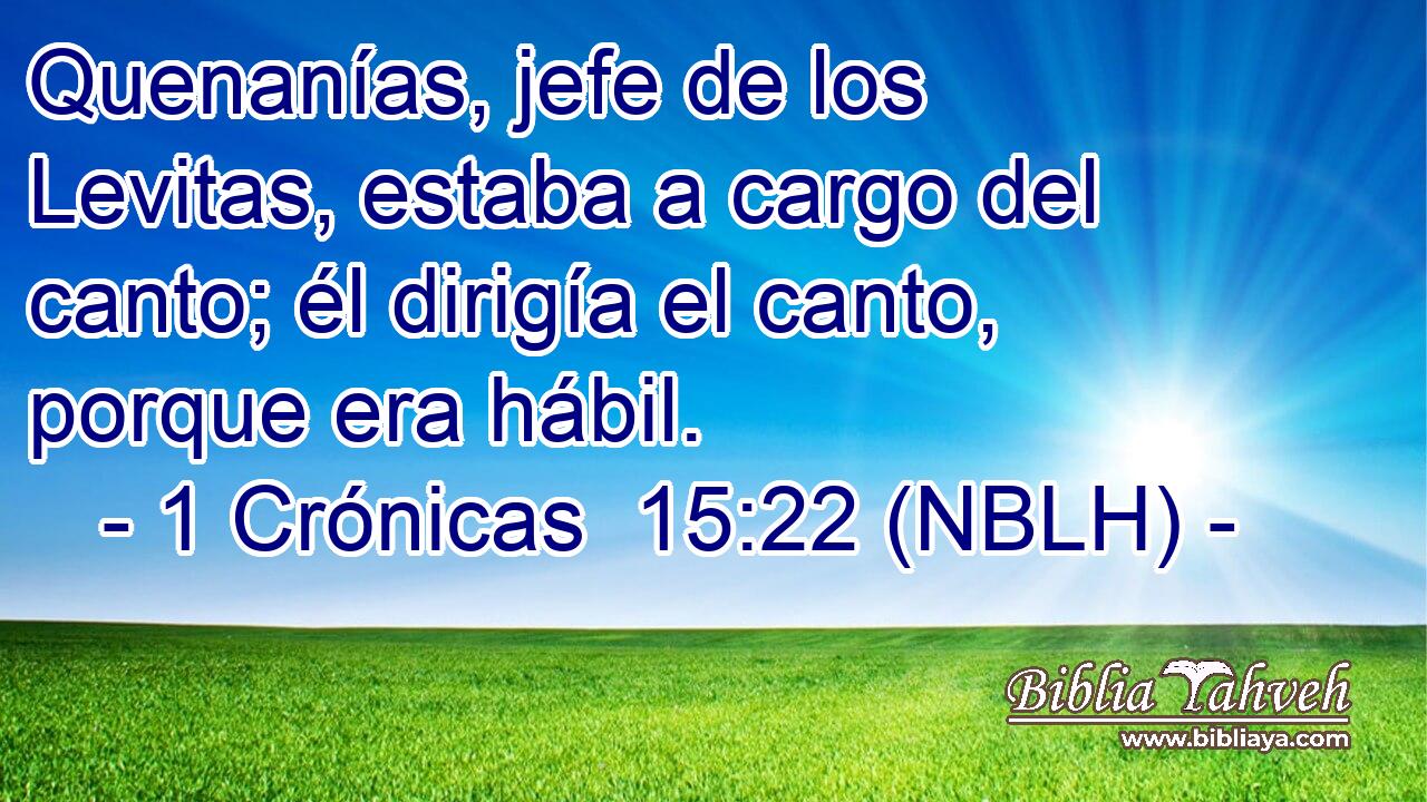  Quenanías, jefe de los Levitas, estaba a cargo del canto; él dirigía el canto, porque era hábil. 