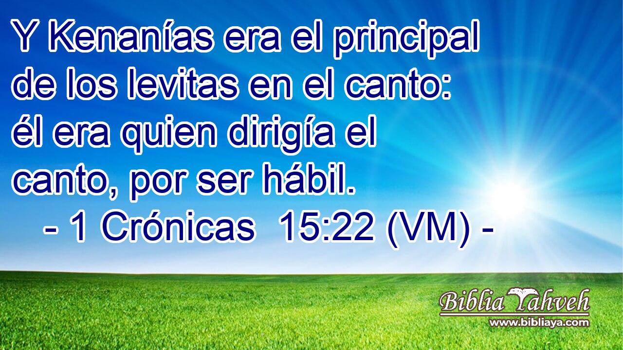  Y Kenanías era el principal de los levitas en el canto: él era quien dirigía el canto, por ser hábil. 